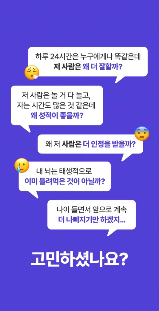 하루 24시간은 누구에게나 똑같은데 저 사람은 왜 더 잘할까? 저 사람은 놀 거 다 놀고, 자는 시간도 많은 것 같은데 왜 성적이 좋을까? 왜 저 사람은 더 인정을 받을까? 내 뇌는 태생적으로 이미 틀려먹은 것이 아닐까? 나이 들면서 앞으로 계속 더 나빠지기만 하겠지... 고민하셨나요?
